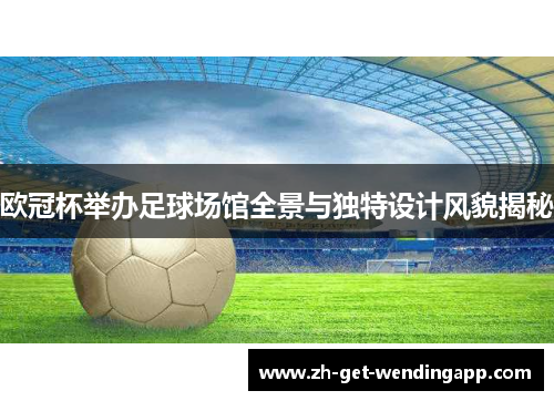 欧冠杯举办足球场馆全景与独特设计风貌揭秘