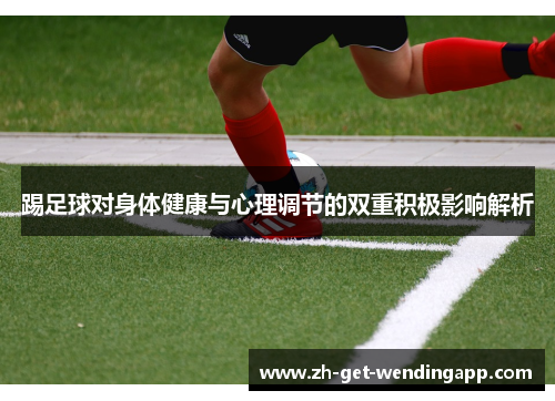 踢足球对身体健康与心理调节的双重积极影响解析 踢足球对身体健康与心理调节的双重积极影响解析