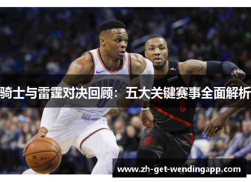 骑士与雷霆对决回顾:五大关键赛事全面解析 骑士与雷霆对决回顾:五大关键赛事全面解析