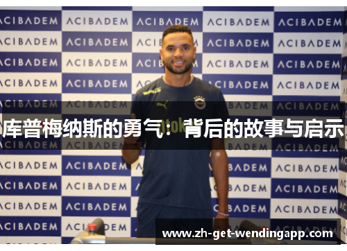 库普梅纳斯的勇气:背后的故事与启示 库普梅纳斯的勇气:背后的故事与启示