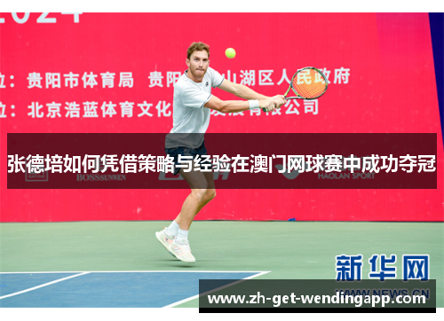 张德培如何凭借策略与经验在澳门网球赛中成功夺冠 张德培如何凭借策略与经验在澳门网球赛中成功夺冠