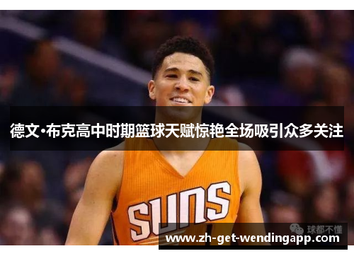 德文·布克高中时期篮球天赋惊艳全场吸引众多关注 德文·布克高中时期篮球天赋惊艳全场吸引众多关注