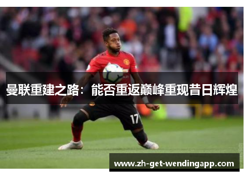 曼联重建之路：能否重返巅峰重现昔日辉煌