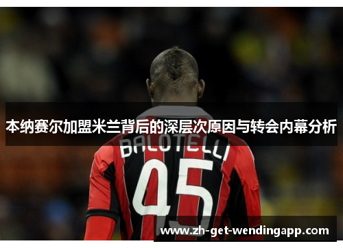 本纳赛尔加盟米兰背后的深层次原因与转会内幕分析