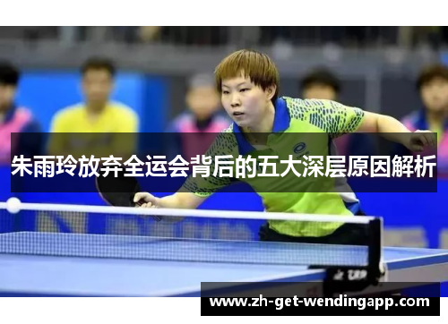 朱雨玲放弃全运会背后的五大深层原因解析 朱雨玲放弃全运会背后的五大深层原因解析