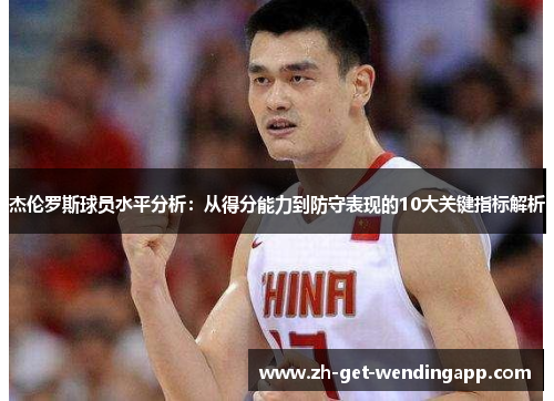 杰伦罗斯球员水平分析:从得分能力到防守表现的10大关键指标解析 杰伦罗斯球员水平分析:从得分能力到防守表现的10大关键指标解析