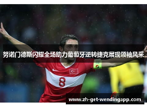 努诺门德斯闪耀全场助力葡萄牙逆转捷克展现领袖风采