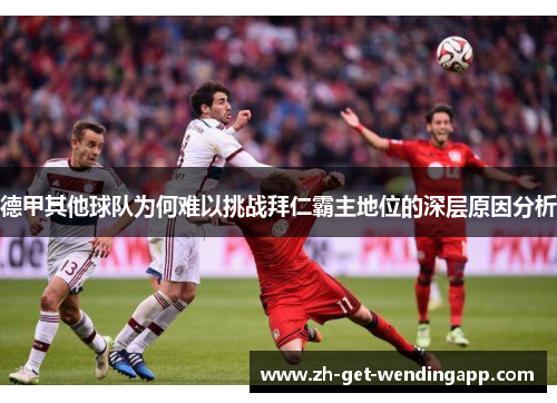 德甲其他球队为何难以挑战拜仁霸主地位的深层原因分析