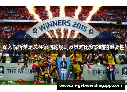 深入解析英足总杯第四轮规则及其对比赛影响的重要性 深入解析英足总杯第四轮规则及其对比赛影响的重要性