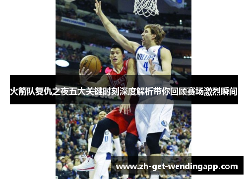 火箭队复仇之夜五大关键时刻深度解析带你回顾赛场激烈瞬间