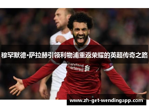 穆罕默德·萨拉赫引领利物浦重返荣耀的英超传奇之路