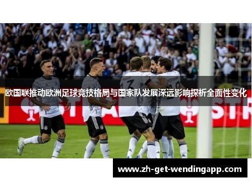 欧国联推动欧洲足球竞技格局与国家队发展深远影响探析全面性变化