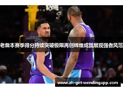 老詹本赛季得分持续突破极限再创辉煌成就展现强者风范