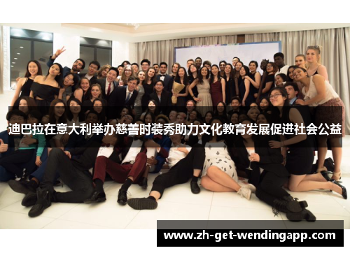 迪巴拉在意大利举办慈善时装秀助力文化教育发展促进社会公益