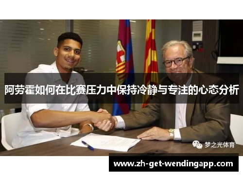 阿劳霍如何在比赛压力中保持冷静与专注的心态分析