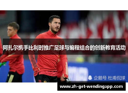 阿扎尔携手比利时推广足球与编程结合的创新教育活动