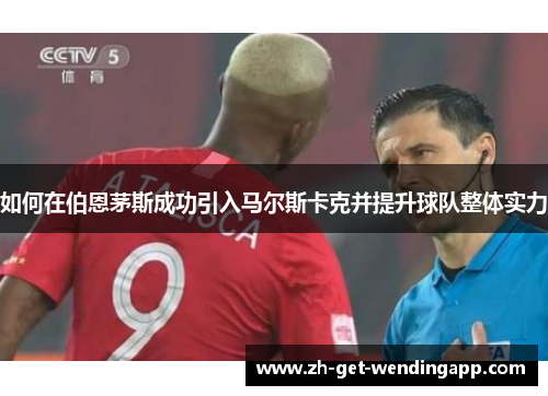 如何在伯恩茅斯成功引入马尔斯卡克并提升球队整体实力