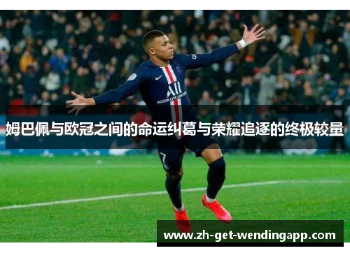 姆巴佩与欧冠之间的命运纠葛与荣耀追逐的终极较量