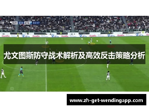 尤文图斯防守战术解析及高效反击策略分析