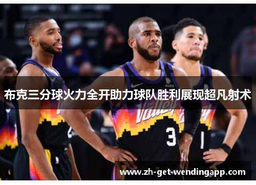 布克三分球火力全开助力球队胜利展现超凡射术 布克三分球火力全开助力球队胜利展现超凡射术