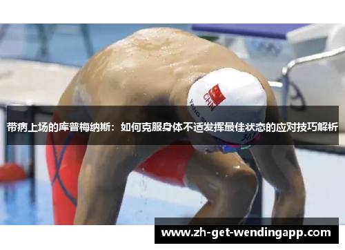 带病上场的库普梅纳斯:如何克服身体不适发挥最佳状态的应对技巧解析 带病上场的库普梅纳斯:如何克服身体不适发挥最佳状态的应对技巧解析
