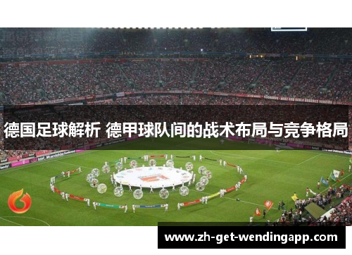 德国足球解析 德甲球队间的战术布局与竞争格局