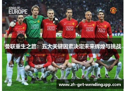 曼联重生之路：五大关键因素决定未来辉煌与挑战