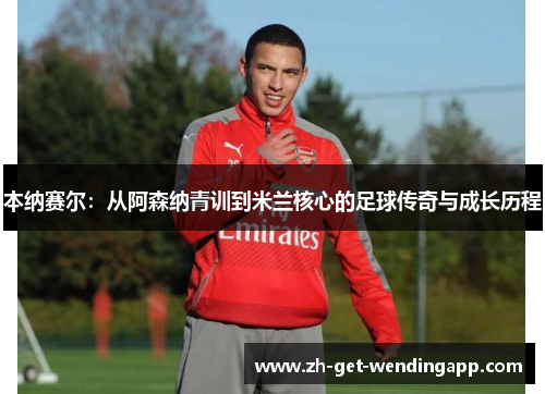 本纳赛尔：从阿森纳青训到米兰核心的足球传奇与成长历程