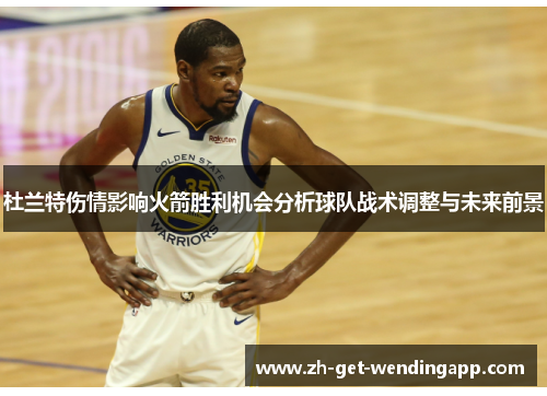 杜兰特伤情影响火箭胜利机会分析球队战术调整与未来前景