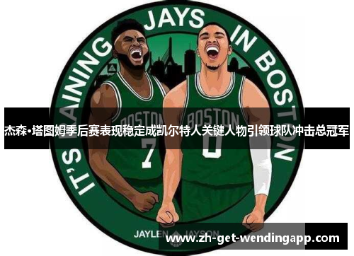 杰森·塔图姆季后赛表现稳定成凯尔特人关键人物引领球队冲击总冠军 杰森·塔图姆季后赛表现稳定成凯尔特人关键人物引领球队冲击总冠军