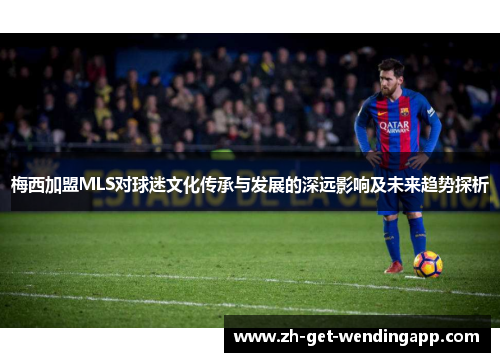 梅西加盟MLS对球迷文化传承与发展的深远影响及未来趋势探析