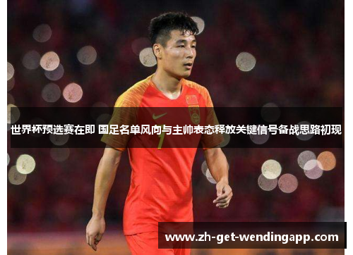 世界杯预选赛在即 国足名单风向与主帅表态释放关键信号备战思路初现 世界杯预选赛在即 国足名单风向与主帅表态释放关键信号备战思路初现