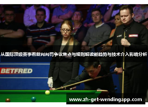 从国际顶级赛事看裁判判罚争议焦点与规则解读新趋势与技术介入影响分析 从国际顶级赛事看裁判判罚争议焦点与规则解读新趋势与技术介入影响分析