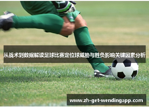 从战术到数据解读足球比赛定位球威胁与胜负影响关键因素分析 从战术到数据解读足球比赛定位球威胁与胜负影响关键因素分析