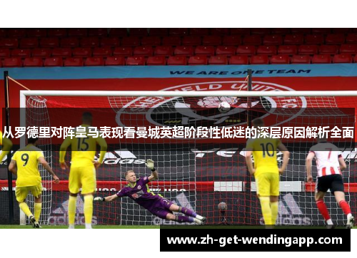 从罗德里对阵皇马表现看曼城英超阶段性低迷的深层原因解析全面