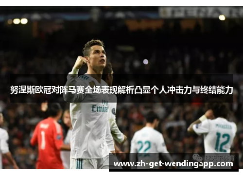 努涅斯欧冠对阵马赛全场表现解析凸显个人冲击力与终结能力 努涅斯欧冠对阵马赛全场表现解析凸显个人冲击力与终结能力