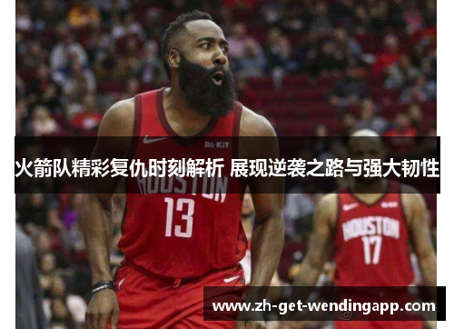 火箭队精彩复仇时刻解析 展现逆袭之路与强大韧性 火箭队精彩复仇时刻解析 展现逆袭之路与强大韧性