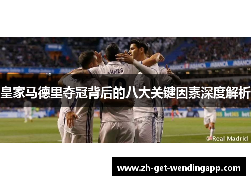 皇家马德里夺冠背后的八大关键因素深度解析 皇家马德里夺冠背后的八大关键因素深度解析