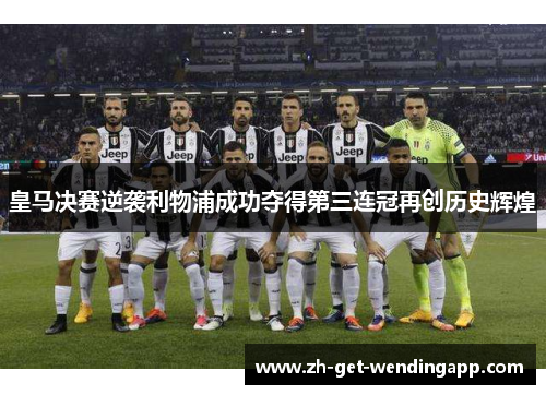 皇马决赛逆袭利物浦成功夺得第三连冠再创历史辉煌 皇马决赛逆袭利物浦成功夺得第三连冠再创历史辉煌