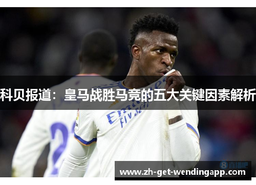 科贝报道:皇马战胜马竞的五大关键因素解析 科贝报道:皇马战胜马竞的五大关键因素解析