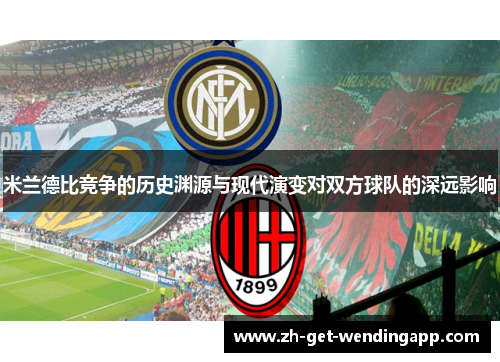 米兰德比竞争的历史渊源与现代演变对双方球队的深远影响 米兰德比竞争的历史渊源与现代演变对双方球队的深远影响