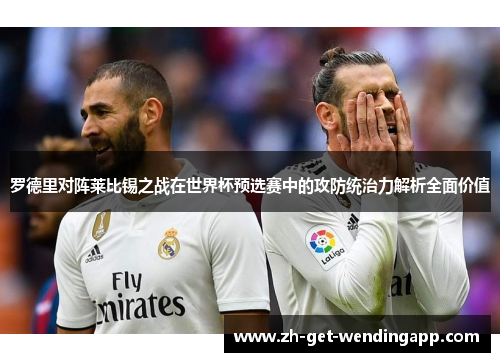 罗德里对阵莱比锡之战在世界杯预选赛中的攻防统治力解析全面价值