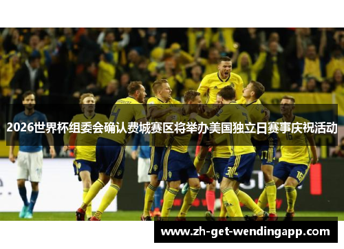 2026世界杯组委会确认费城赛区将举办美国独立日赛事庆祝活动