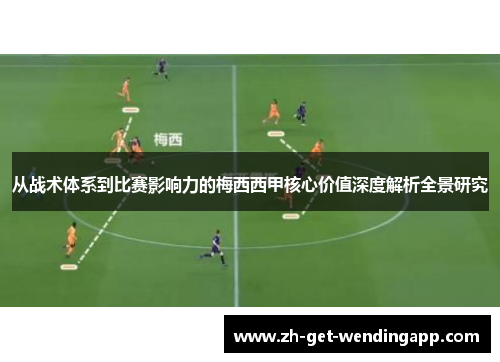 从战术体系到比赛影响力的梅西西甲核心价值深度解析全景研究