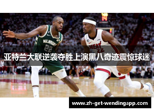 亚特兰大联逆袭夺胜上演黑八奇迹震惊球迷 亚特兰大联逆袭夺胜上演黑八奇迹震惊球迷