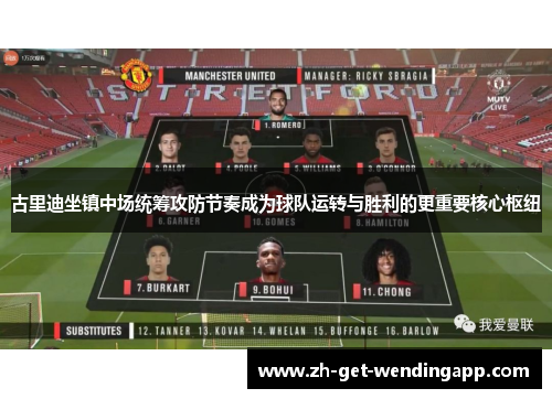 古里迪坐镇中场统筹攻防节奏成为球队运转与胜利的更重要核心枢纽