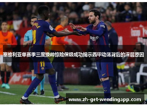 塞维利亚单赛季三度换帅惊险保级成功揭示西甲动荡背后的深层原因 塞维利亚单赛季三度换帅惊险保级成功揭示西甲动荡背后的深层原因