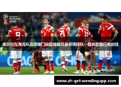 奥莎拉在海湾队连续破门掀起锋线风暴带领球队一路高歌前行再创佳 奥莎拉在海湾队连续破门掀起锋线风暴带领球队一路高歌前行再创佳