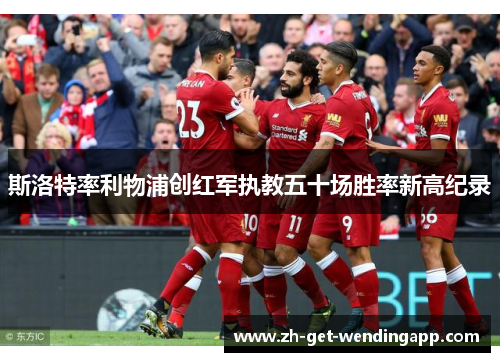 斯洛特率利物浦创红军执教五十场胜率新高纪录