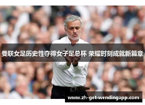 曼联女足历史性夺得女子足总杯 荣耀时刻成就新篇章